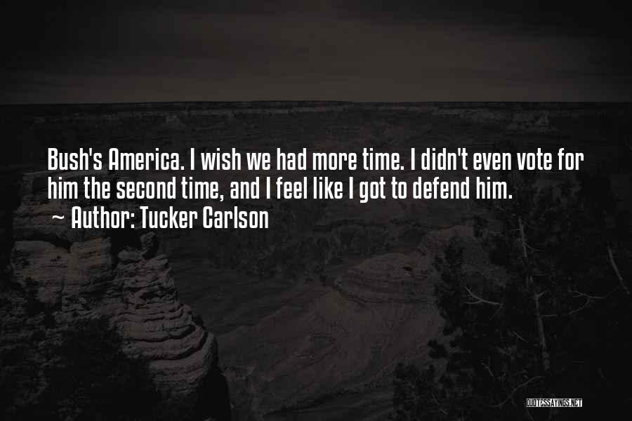 Tucker Carlson Quotes: Bush's America. I Wish We Had More Time. I Didn't Even Vote For Him The Second Time, And I Feel