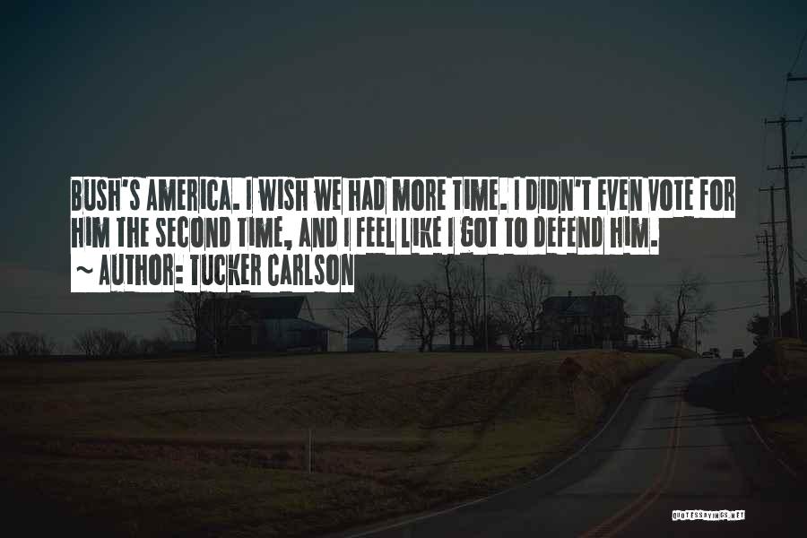 Tucker Carlson Quotes: Bush's America. I Wish We Had More Time. I Didn't Even Vote For Him The Second Time, And I Feel