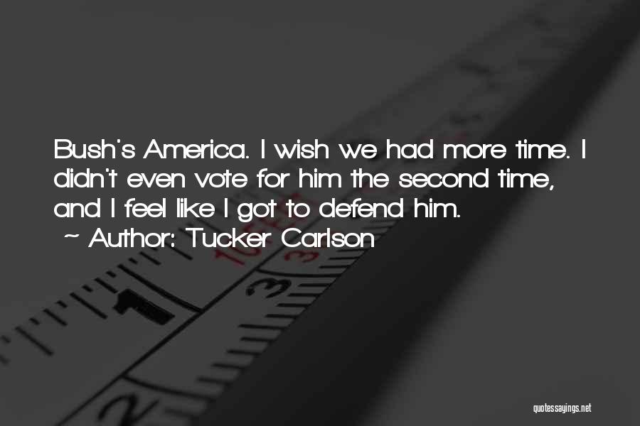 Tucker Carlson Quotes: Bush's America. I Wish We Had More Time. I Didn't Even Vote For Him The Second Time, And I Feel