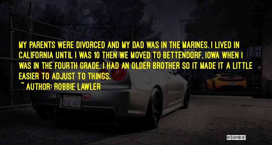 Robbie Lawler Quotes: My Parents Were Divorced And My Dad Was In The Marines. I Lived In California Until I Was 10 Then