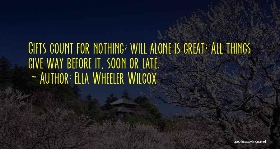 Ella Wheeler Wilcox Quotes: Gifts Count For Nothing; Will Alone Is Great; All Things Give Way Before It, Soon Or Late.