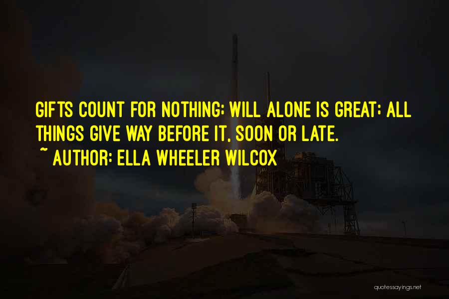 Ella Wheeler Wilcox Quotes: Gifts Count For Nothing; Will Alone Is Great; All Things Give Way Before It, Soon Or Late.