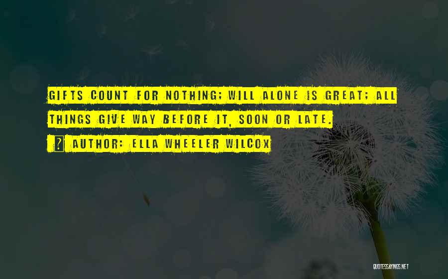 Ella Wheeler Wilcox Quotes: Gifts Count For Nothing; Will Alone Is Great; All Things Give Way Before It, Soon Or Late.