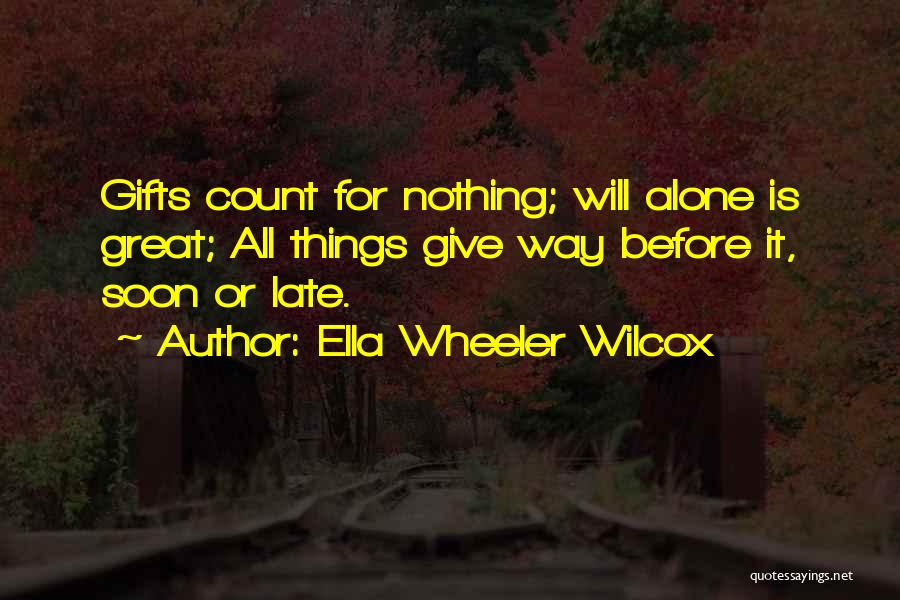 Ella Wheeler Wilcox Quotes: Gifts Count For Nothing; Will Alone Is Great; All Things Give Way Before It, Soon Or Late.