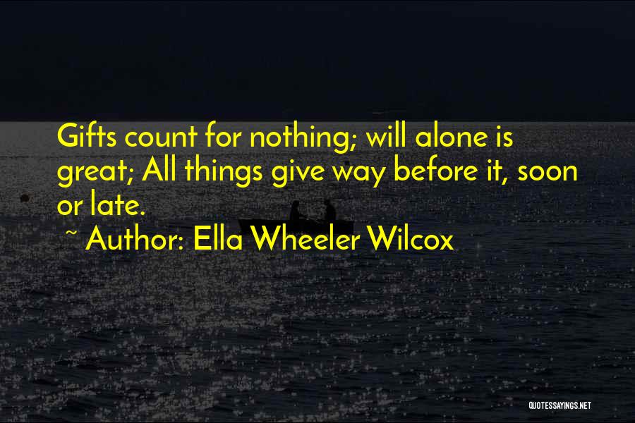 Ella Wheeler Wilcox Quotes: Gifts Count For Nothing; Will Alone Is Great; All Things Give Way Before It, Soon Or Late.