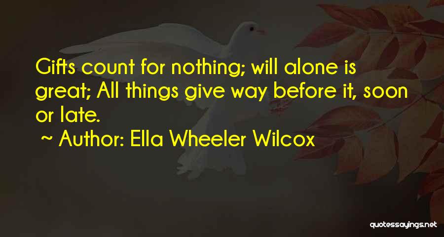 Ella Wheeler Wilcox Quotes: Gifts Count For Nothing; Will Alone Is Great; All Things Give Way Before It, Soon Or Late.