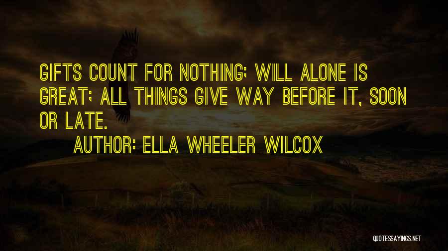 Ella Wheeler Wilcox Quotes: Gifts Count For Nothing; Will Alone Is Great; All Things Give Way Before It, Soon Or Late.