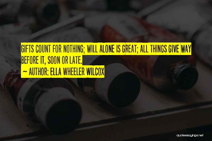 Ella Wheeler Wilcox Quotes: Gifts Count For Nothing; Will Alone Is Great; All Things Give Way Before It, Soon Or Late.