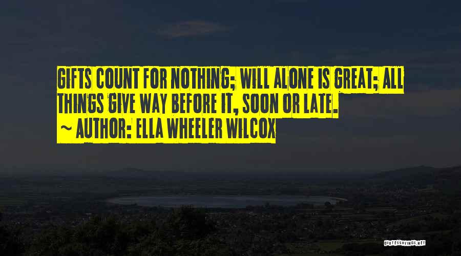 Ella Wheeler Wilcox Quotes: Gifts Count For Nothing; Will Alone Is Great; All Things Give Way Before It, Soon Or Late.