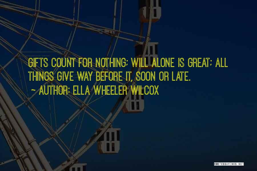 Ella Wheeler Wilcox Quotes: Gifts Count For Nothing; Will Alone Is Great; All Things Give Way Before It, Soon Or Late.