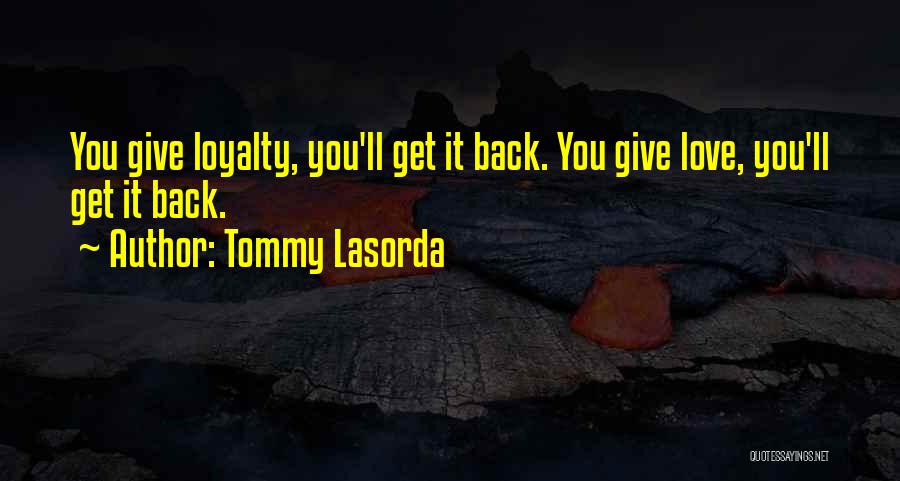Tommy Lasorda Quotes: You Give Loyalty, You'll Get It Back. You Give Love, You'll Get It Back.