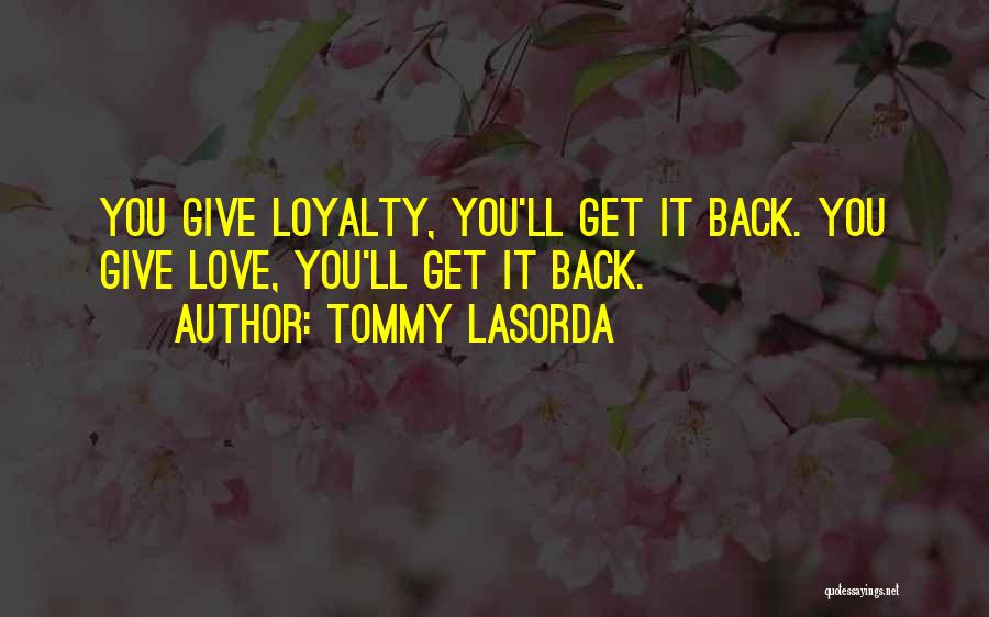 Tommy Lasorda Quotes: You Give Loyalty, You'll Get It Back. You Give Love, You'll Get It Back.