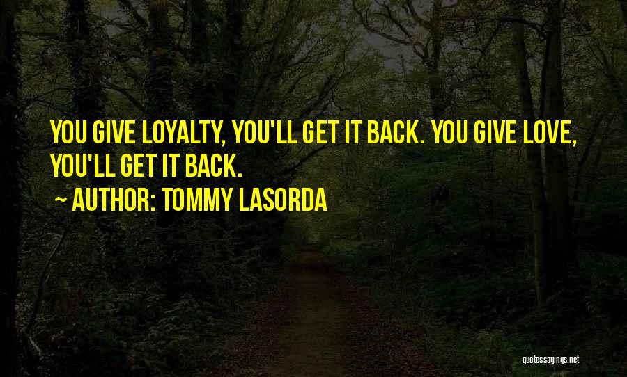 Tommy Lasorda Quotes: You Give Loyalty, You'll Get It Back. You Give Love, You'll Get It Back.