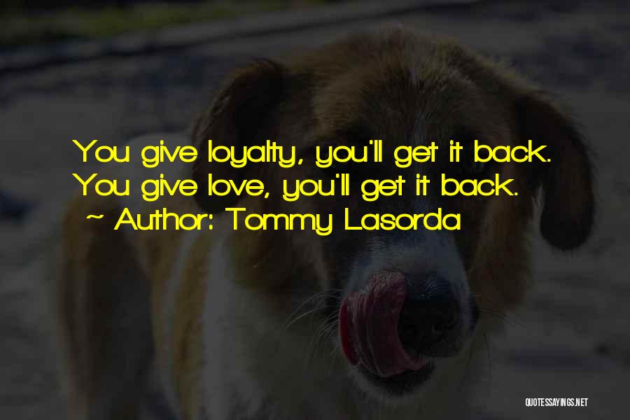Tommy Lasorda Quotes: You Give Loyalty, You'll Get It Back. You Give Love, You'll Get It Back.