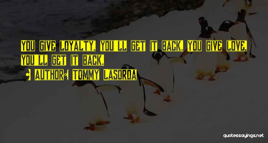 Tommy Lasorda Quotes: You Give Loyalty, You'll Get It Back. You Give Love, You'll Get It Back.