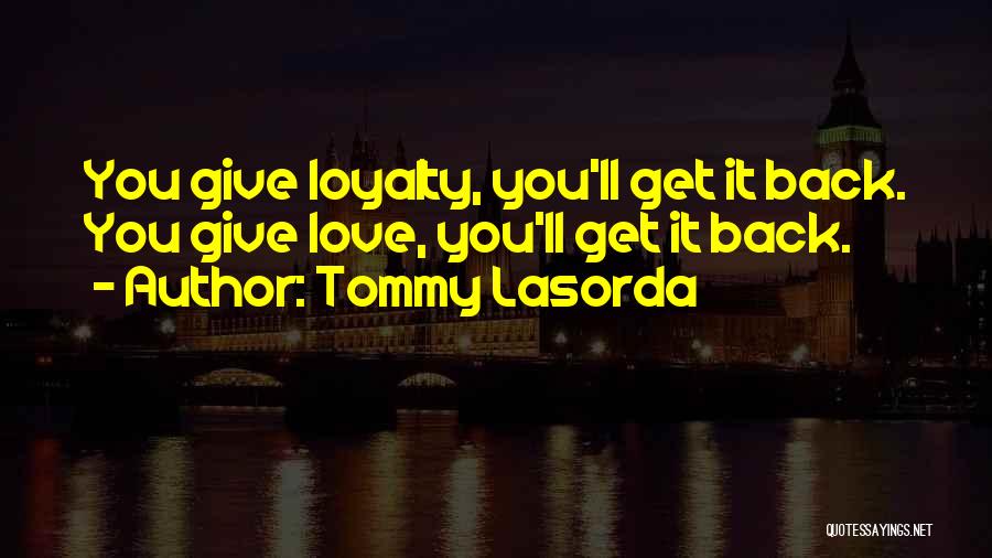 Tommy Lasorda Quotes: You Give Loyalty, You'll Get It Back. You Give Love, You'll Get It Back.