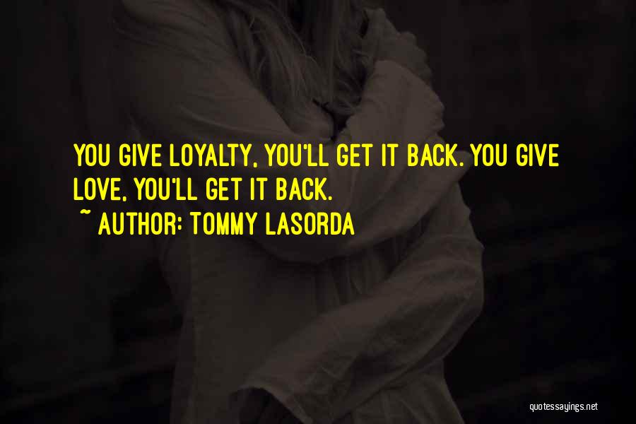 Tommy Lasorda Quotes: You Give Loyalty, You'll Get It Back. You Give Love, You'll Get It Back.
