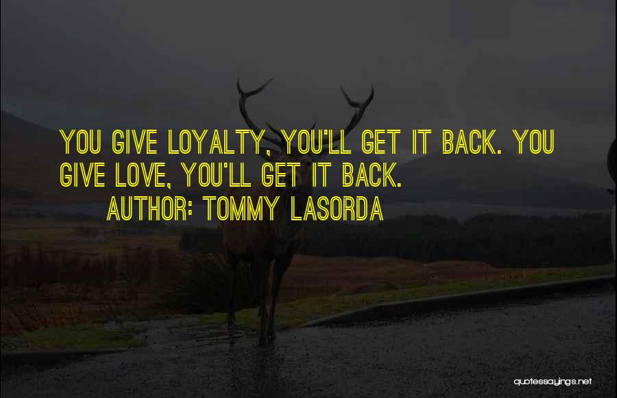 Tommy Lasorda Quotes: You Give Loyalty, You'll Get It Back. You Give Love, You'll Get It Back.