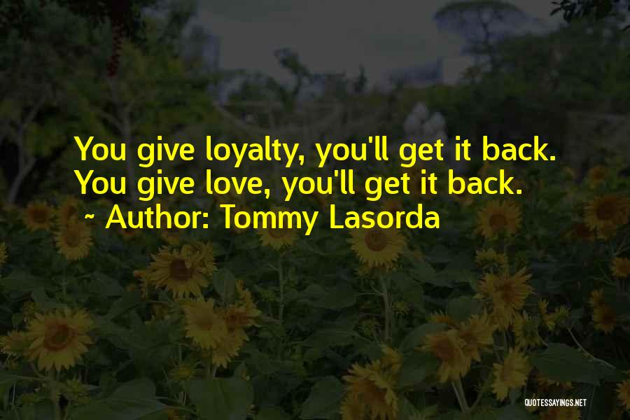 Tommy Lasorda Quotes: You Give Loyalty, You'll Get It Back. You Give Love, You'll Get It Back.