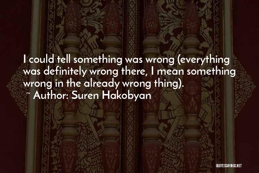 Suren Hakobyan Quotes: I Could Tell Something Was Wrong (everything Was Definitely Wrong There, I Mean Something Wrong In The Already Wrong Thing).