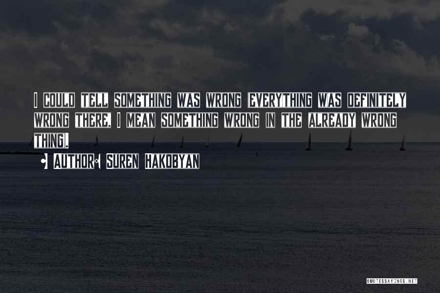 Suren Hakobyan Quotes: I Could Tell Something Was Wrong (everything Was Definitely Wrong There, I Mean Something Wrong In The Already Wrong Thing).