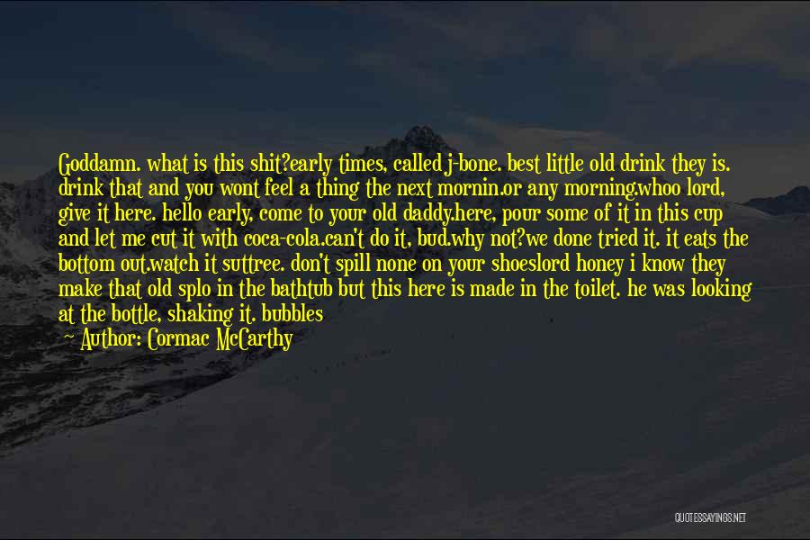 Cormac McCarthy Quotes: Goddamn. What Is This Shit?early Times, Called J-bone. Best Little Old Drink They Is. Drink That And You Wont Feel