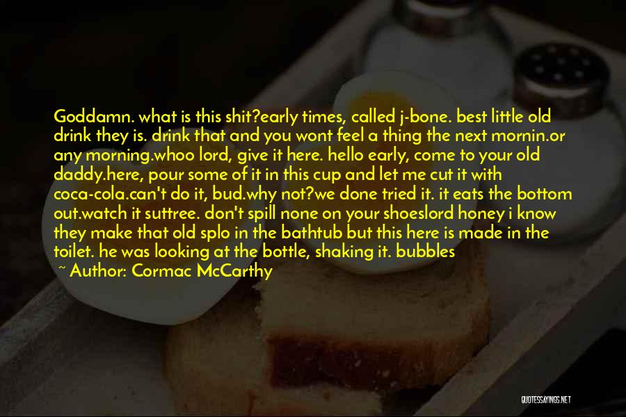 Cormac McCarthy Quotes: Goddamn. What Is This Shit?early Times, Called J-bone. Best Little Old Drink They Is. Drink That And You Wont Feel