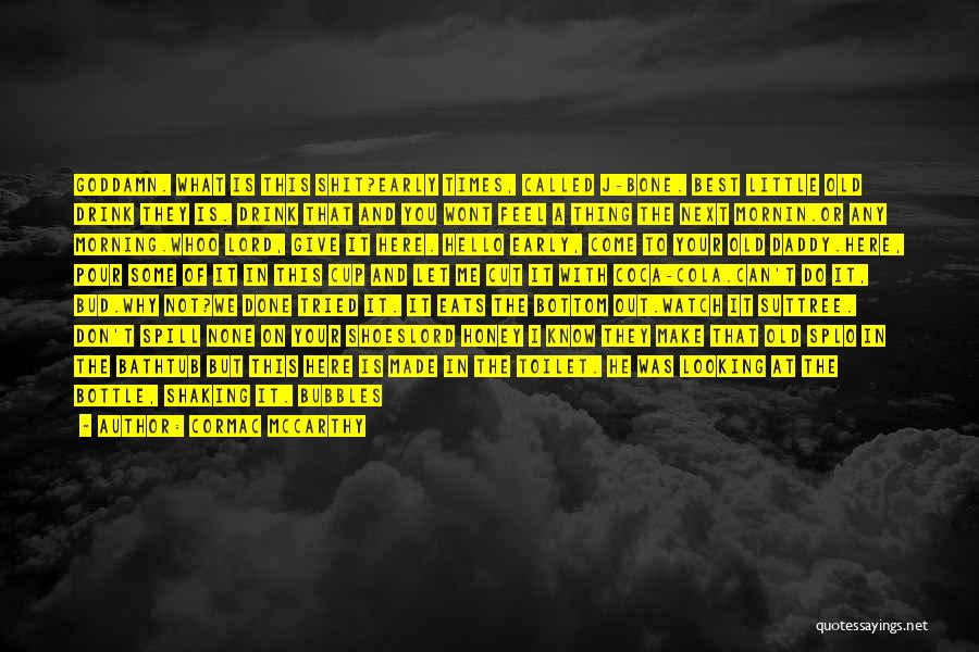 Cormac McCarthy Quotes: Goddamn. What Is This Shit?early Times, Called J-bone. Best Little Old Drink They Is. Drink That And You Wont Feel