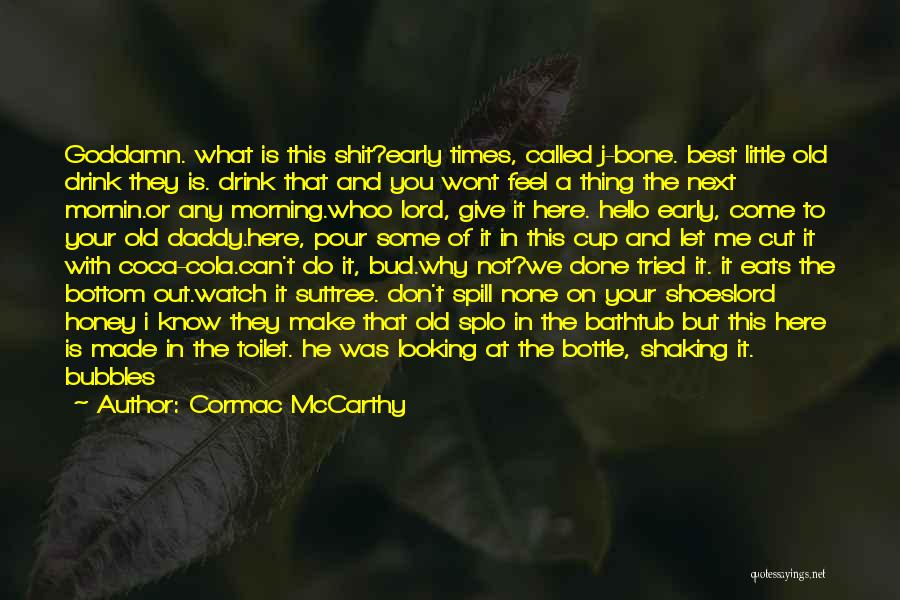 Cormac McCarthy Quotes: Goddamn. What Is This Shit?early Times, Called J-bone. Best Little Old Drink They Is. Drink That And You Wont Feel