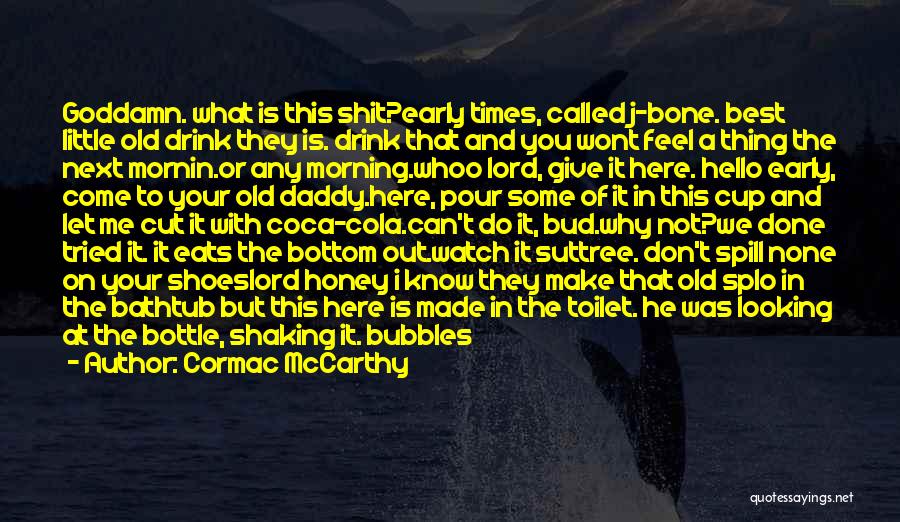 Cormac McCarthy Quotes: Goddamn. What Is This Shit?early Times, Called J-bone. Best Little Old Drink They Is. Drink That And You Wont Feel