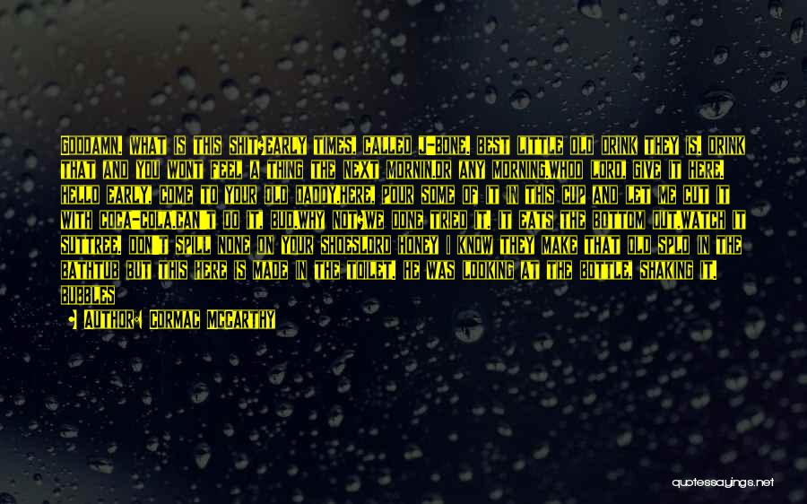 Cormac McCarthy Quotes: Goddamn. What Is This Shit?early Times, Called J-bone. Best Little Old Drink They Is. Drink That And You Wont Feel