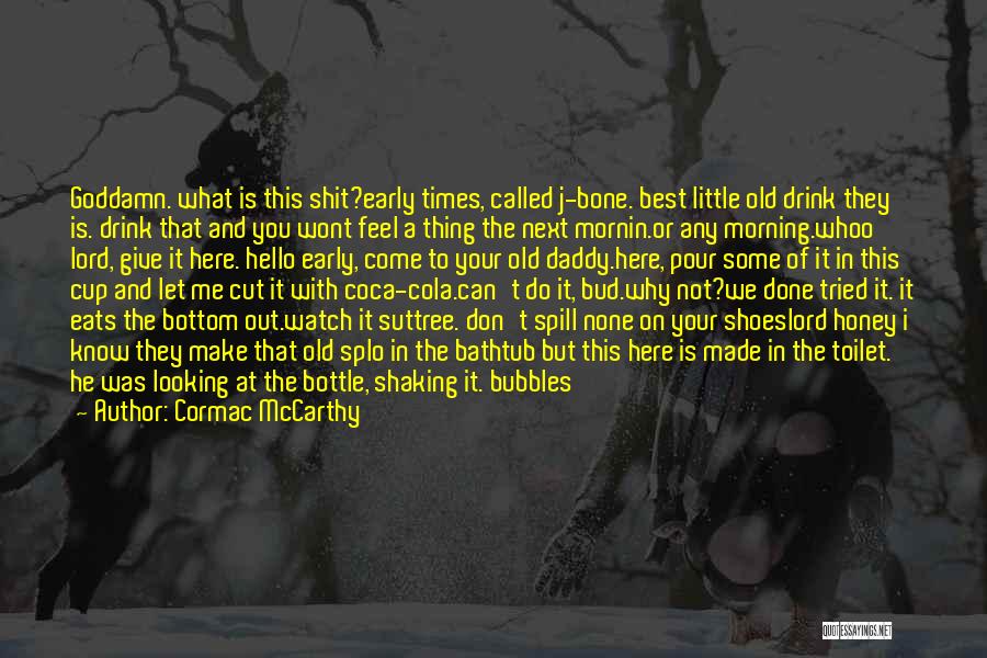 Cormac McCarthy Quotes: Goddamn. What Is This Shit?early Times, Called J-bone. Best Little Old Drink They Is. Drink That And You Wont Feel