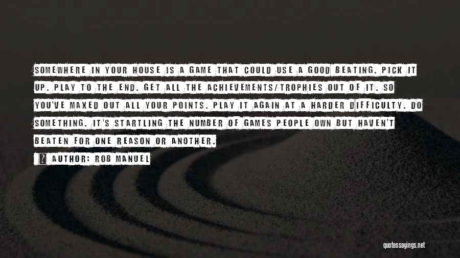 Rob Manuel Quotes: Somewhere In Your House Is A Game That Could Use A Good Beating. Pick It Up. Play To The End.