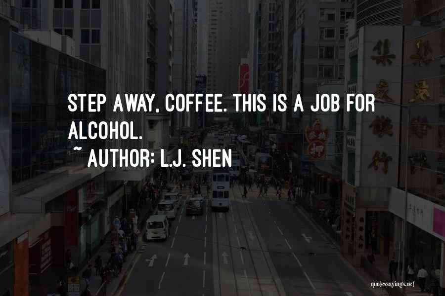 L.J. Shen Quotes: Step Away, Coffee. This Is A Job For Alcohol.