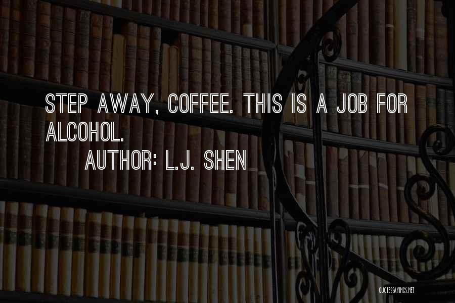 L.J. Shen Quotes: Step Away, Coffee. This Is A Job For Alcohol.