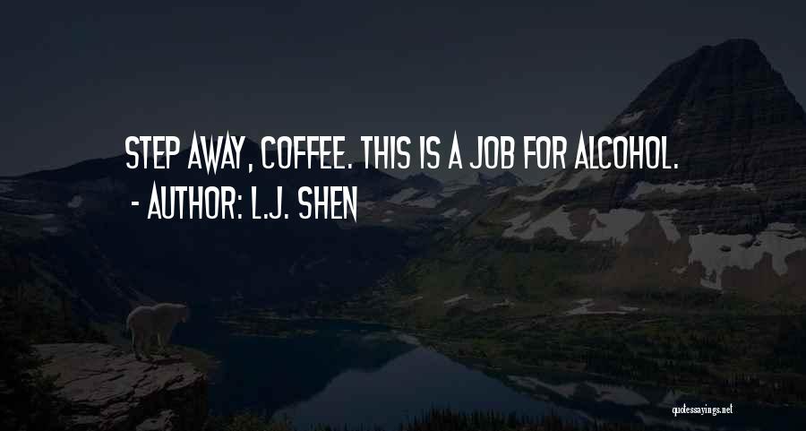 L.J. Shen Quotes: Step Away, Coffee. This Is A Job For Alcohol.