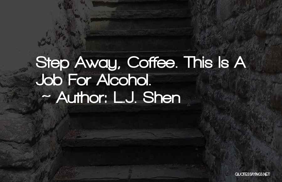 L.J. Shen Quotes: Step Away, Coffee. This Is A Job For Alcohol.