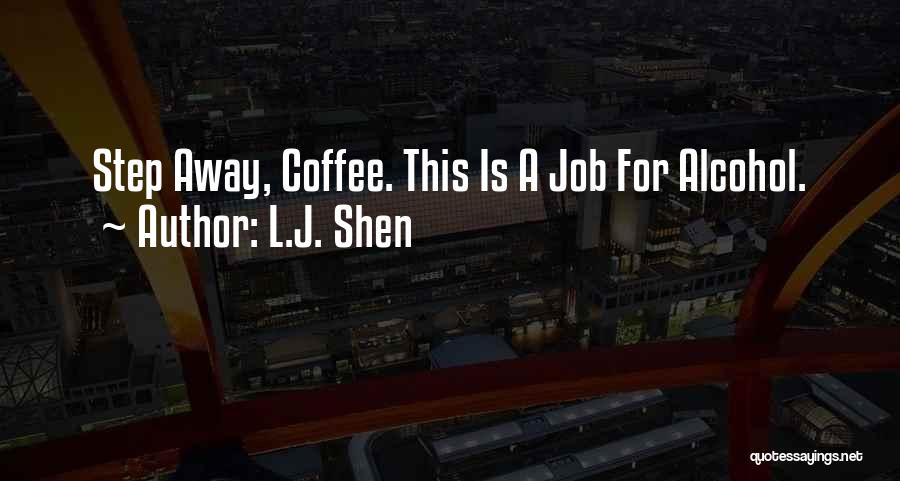 L.J. Shen Quotes: Step Away, Coffee. This Is A Job For Alcohol.