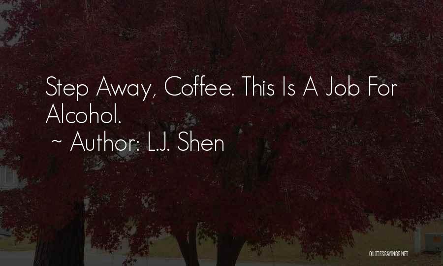 L.J. Shen Quotes: Step Away, Coffee. This Is A Job For Alcohol.