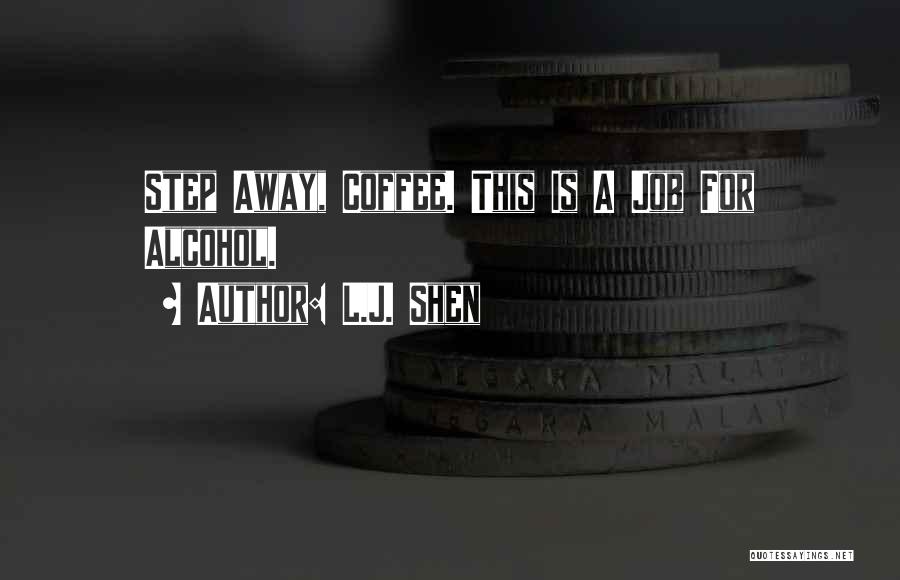 L.J. Shen Quotes: Step Away, Coffee. This Is A Job For Alcohol.
