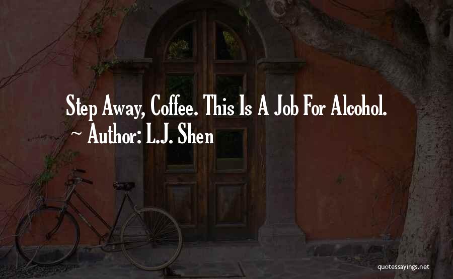 L.J. Shen Quotes: Step Away, Coffee. This Is A Job For Alcohol.