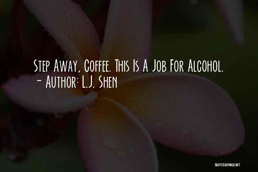 L.J. Shen Quotes: Step Away, Coffee. This Is A Job For Alcohol.