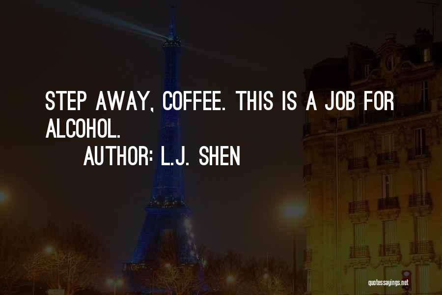 L.J. Shen Quotes: Step Away, Coffee. This Is A Job For Alcohol.