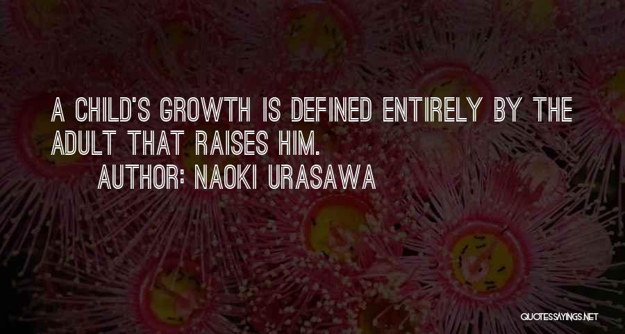 Naoki Urasawa Quotes: A Child's Growth Is Defined Entirely By The Adult That Raises Him.