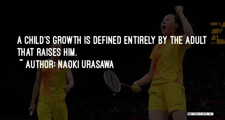 Naoki Urasawa Quotes: A Child's Growth Is Defined Entirely By The Adult That Raises Him.