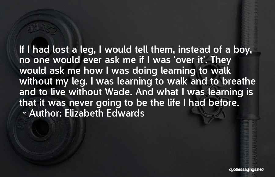 Elizabeth Edwards Quotes: If I Had Lost A Leg, I Would Tell Them, Instead Of A Boy, No One Would Ever Ask Me