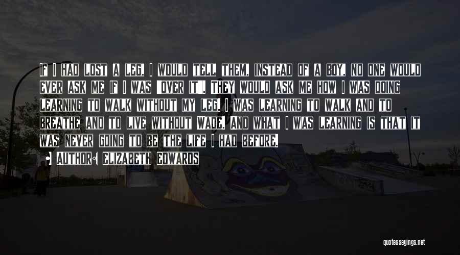 Elizabeth Edwards Quotes: If I Had Lost A Leg, I Would Tell Them, Instead Of A Boy, No One Would Ever Ask Me