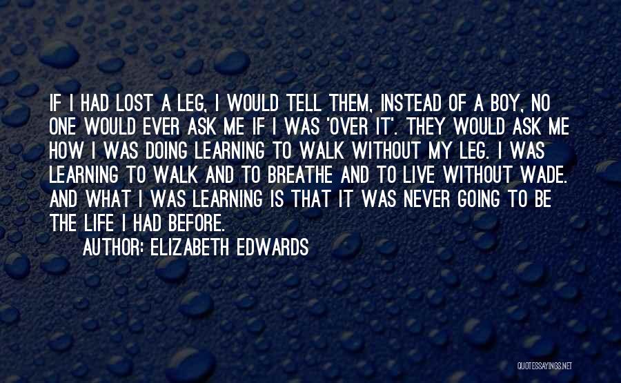 Elizabeth Edwards Quotes: If I Had Lost A Leg, I Would Tell Them, Instead Of A Boy, No One Would Ever Ask Me