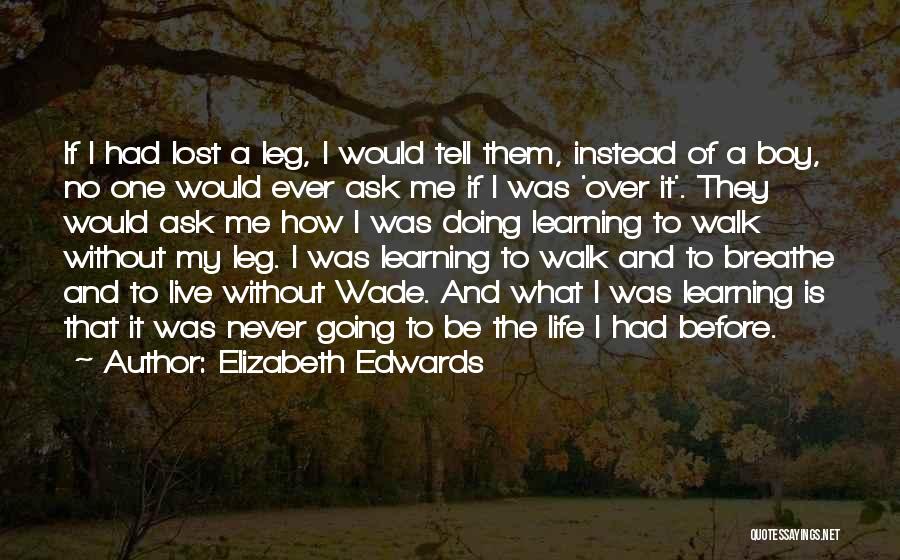 Elizabeth Edwards Quotes: If I Had Lost A Leg, I Would Tell Them, Instead Of A Boy, No One Would Ever Ask Me