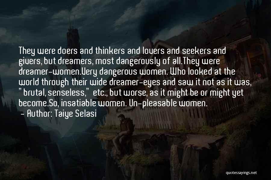 Taiye Selasi Quotes: They Were Doers And Thinkers And Lovers And Seekers And Givers, But Dreamers, Most Dangerously Of All.they Were Dreamer-women.very Dangerous